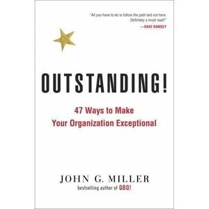 Outstanding!: 47 Ways to Make Your Organization Exceptional by John G. Miller (E